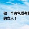做一个有气质有魅力的女人怎么形容（做一个有气质有魅力的女人）