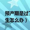 预产期是过了还没生咋办?（预产期过了还没生怎么办）