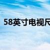 58英寸电视尺寸长宽高多少厘米（5 8英寸）