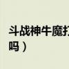 斗战神牛魔打什么高等真言（斗战神牛魔厉害吗）