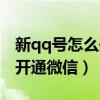 新qq号怎么开通微信账号（新申请的qq怎么开通微信）