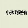 小孩判逆有什么方法（孩子判逆怎么办）