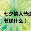 七夕情人节送什么礼物有纪念价值（七夕情人节送什么）