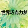 世界巧克力梦公园北京（北京巧克力梦公园）