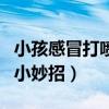 小孩感冒打喷嚏流鼻涕小妙招（打喷嚏流鼻涕小妙招）