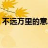 不远万里的意思远的意思（不远万里的意思）