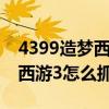 4399造梦西游3怎么抓宠物进化（4399造梦西游3怎么抓宠物）