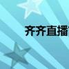 齐齐直播官方下载（齐齐直播官网）