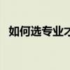 如何选专业才是最适合自己（如何选专业）