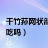 干竹荪网状部分要去掉吗（竹荪的网状部分能吃吗）