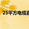 25平方电缆直径是多少(25平方电缆直径) 25平方电缆直径是多少(25平方电缆直径)