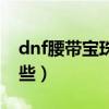 dnf腰带宝珠有哪些装备（dnf腰带宝珠有哪些）