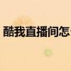 酷我直播间怎么取消直播关注（酷我直播间）