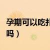 孕期可以吃扑热息痛吗（扑热息痛孕妇可以吃吗）