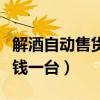 解酒自动售货机多少钱一台（自动售货机多少钱一台）