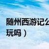 随州西游记公园好不好玩（随州西游记公园好玩吗）