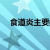 食道炎主要症状（食道炎最明显的症状）