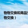物物交换和商品生产者特殊需要之间的矛盾无法解决()（物物交换）