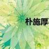朴施厚事件始末（朴施厚近况）