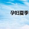 孕妇夏季食谱大全（孕妇夏季食谱）