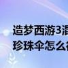 造梦西游3混元珍珠伞视频（造梦西游3混元珍珠伞怎么得）