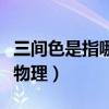 三间色是指哪三种颜色（三间色是哪三种颜色物理）