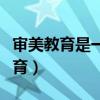 审美教育是一种潜移默化的动态教育（审美教育）