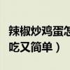 辣椒炒鸡蛋怎么做好吃又简单（鸡蛋怎么做好吃又简单）