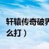 轩辕传奇破界石怎么得到（轩辕传奇破幽谷怎么打）