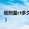 低剂量ct多久可以做一次（妈妈说可以做一次）