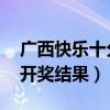 广西快乐十分结果查询今天（广西快乐十分 开奖结果）