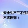 安全生产三不违原则和四不伤害原则是指什么（安全生产三不违原则）