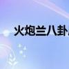火炮兰八卦属性变化（火炮兰八卦属性）
