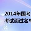 2014年国考进面试分数线（2014国家公务员考试面试名单）