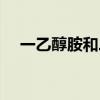 一乙醇胺和二乙醇胺的区别(一乙醇胺) 一乙醇胺和二乙醇胺的区别(一乙醇胺)