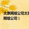 太原网络公司太原网站建设太原网站制作太原网页设（太原网络公司）