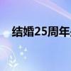 结婚25周年是什么婚（25周年是什么婚）