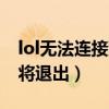 lol无法连接到服务器（lol服务器连接异常即将退出）