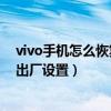 vivo手机怎么恢复出厂设置?密码多少（vivo手机怎么恢复出厂设置）