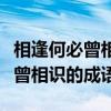 相逢何必曾相识的四字成语是什么（相逢何必曾相识的成语）