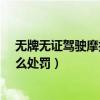 无牌无证驾驶摩托车怎么处罚一?（无牌无证驾驶摩托车怎么处罚）