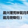 晨兴理荒秽戴月荷锄归意思相近的句子怎么写（晨兴理荒秽 戴月荷锄归）