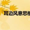 耳边风意思相近的歇后语(耳边风的意思) 耳边风意思相近的歇后语(耳边风的意思)