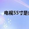 电视55寸是多少厘米（5 5寸是多少厘米）