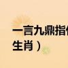 一言九鼎指什么生肖 视频(一言九鼎指什么生肖) 一言九鼎指什么生肖 视频(一言九鼎指什么生肖)