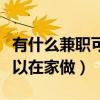 有什么兼职可以在家做的软件（有什么兼职可以在家做）