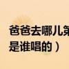 爸爸去哪儿第一季主题曲（爸爸去哪儿主题曲是谁唱的）