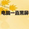 电脑一直黑屏但主机在运行（电脑一直黑屏）