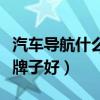 汽车导航什么牌子好价格多少（汽车导航什么牌子好）