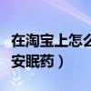 在淘宝上怎么申请开店铺啊（在淘宝上怎么买安眠药）